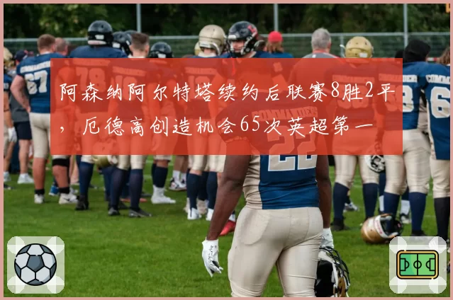 阿森纳阿尔特塔续约后联赛8胜2平，厄德高创造机会65次英超第一