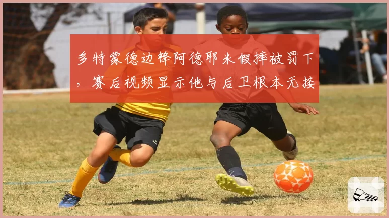 多特蒙德边锋阿德耶米假摔被罚下，赛后视频显示他与后卫根本无接触