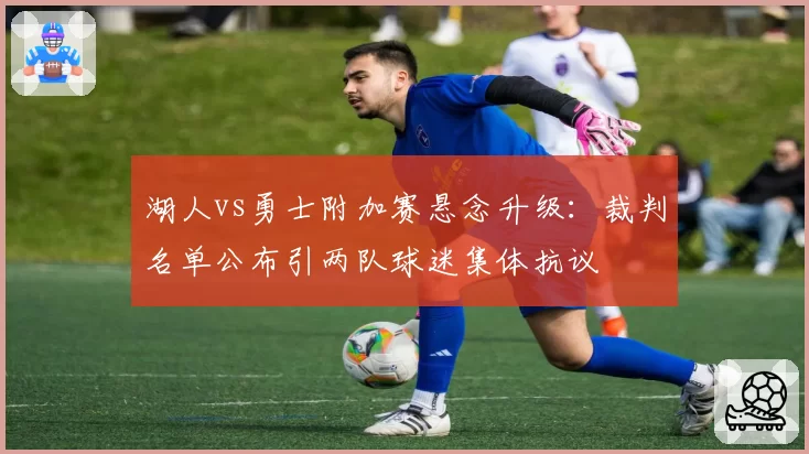 湖人vs勇士附加赛悬念升级:裁判名单公布引两队球迷集体抗议
