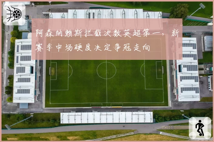 阿森纳赖斯拦截次数英超第一，新赛季中场硬度决定争冠走向
