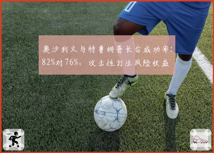 奥沙利文与特鲁姆普长台成功率：82%对76%，攻击性打法风险收益