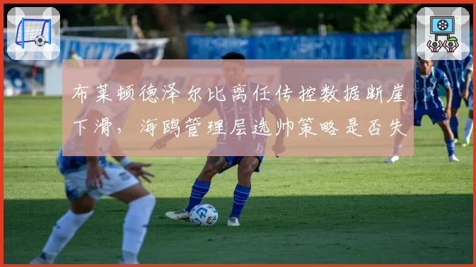 布莱顿德泽尔比离任传控数据断崖下滑,海鸥管理层选帅策略是否失误?