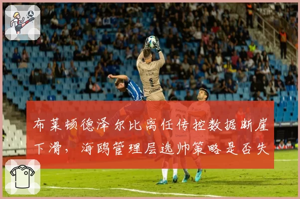 布莱顿德泽尔比离任传控数据断崖下滑,海鸥管理层选帅策略是否失误?