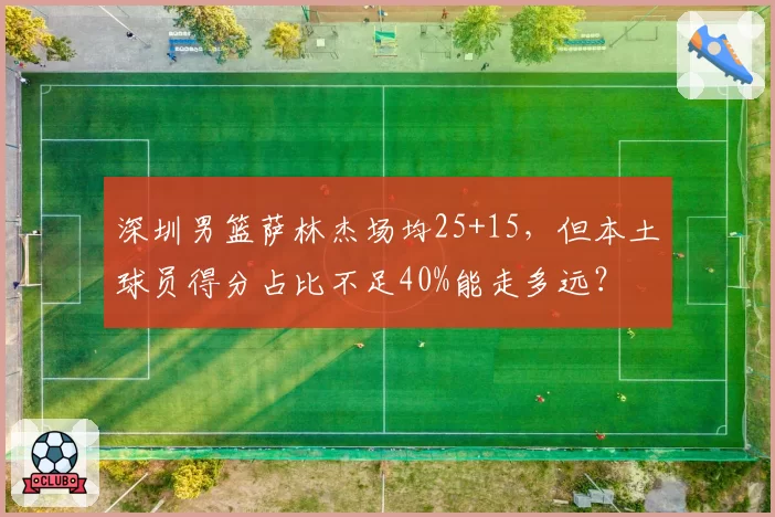 深圳男篮萨林杰场均25+15，但本土球员得分占比不足40%能走多远？