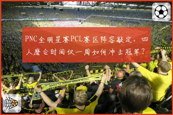 PNC全明星赛PCL赛区阵容敲定,四人磨合时间仅一周如何冲击冠军?