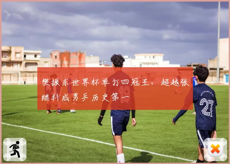 樊振东世界杯单打四冠王,超越张继科成男乒历史第一