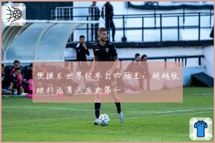 樊振东世界杯单打四冠王,超越张继科成男乒历史第一