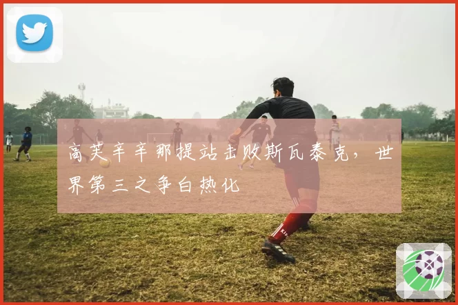 高芙辛辛那提站击败斯瓦泰克,世界第三之争白热化