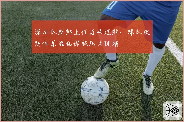 深圳队新帅上任后两连败,球队攻防体系混乱保级压力陡增