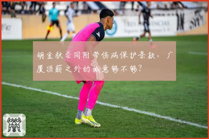 胡金秋合同附带伤病保护条款,广厦顶薪之外的诚意够不够?