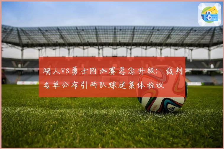 湖人vs勇士附加赛悬念升级：裁判名单公布引两队球迷集体抗议