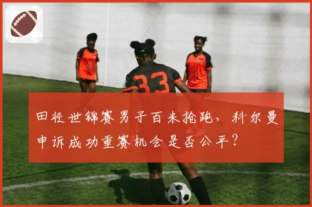 田径世锦赛男子百米抢跑，科尔曼申诉成功重赛机会是否公平？