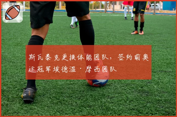 斯瓦泰克更换体能团队,签约前奥运冠军埃德温·摩西团队