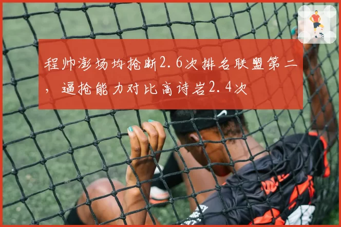 程帅澎场均抢断2.6次排名联盟第二，逼抢能力对比高诗岩2.4次