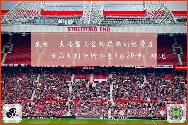 康纳·麦格雷戈签约顶级训练营后地面压制时长增加至4分20秒，对比“小鹰”退役后其队友防摔成功率提升12%